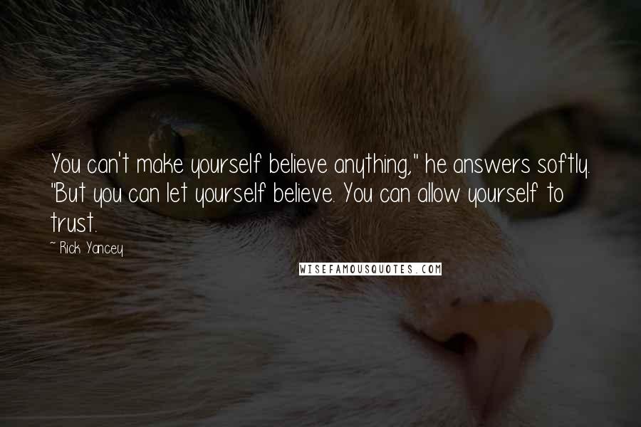 Rick Yancey Quotes: You can't make yourself believe anything," he answers softly. "But you can let yourself believe. You can allow yourself to trust.