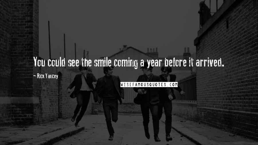 Rick Yancey Quotes: You could see the smile coming a year before it arrived.