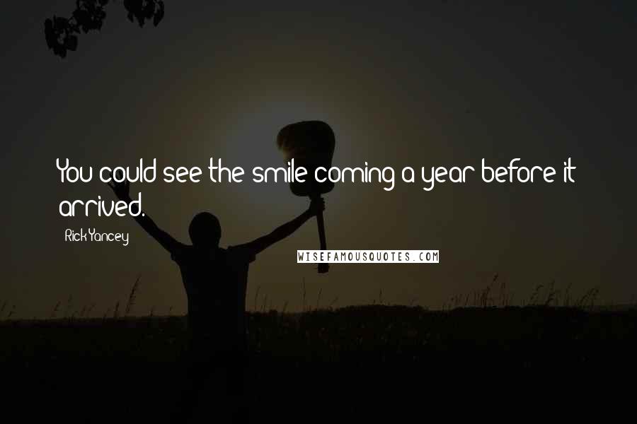 Rick Yancey Quotes: You could see the smile coming a year before it arrived.