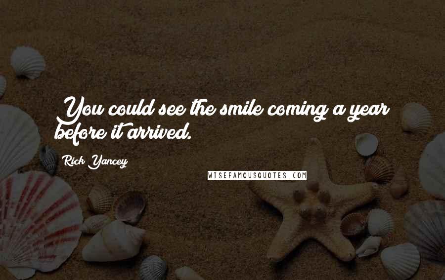 Rick Yancey Quotes: You could see the smile coming a year before it arrived.