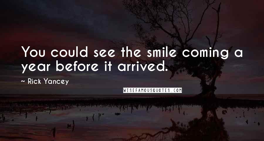 Rick Yancey Quotes: You could see the smile coming a year before it arrived.