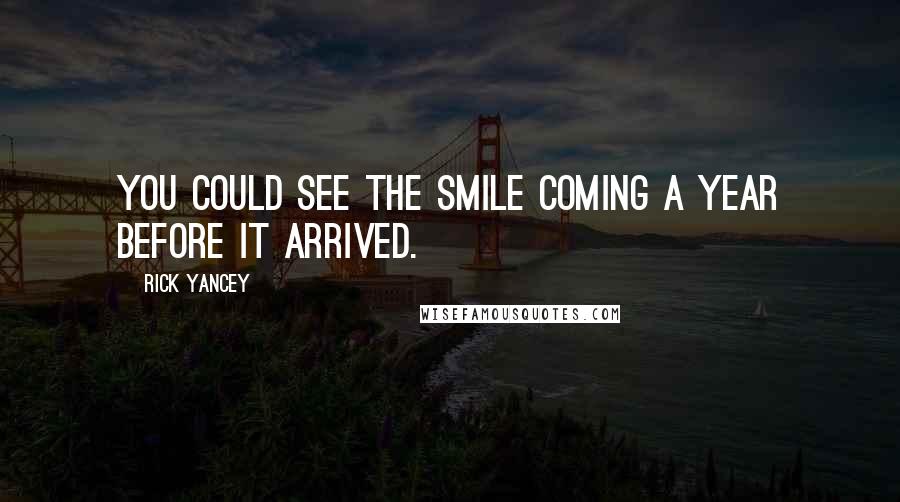Rick Yancey Quotes: You could see the smile coming a year before it arrived.