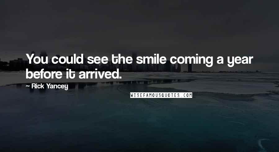 Rick Yancey Quotes: You could see the smile coming a year before it arrived.