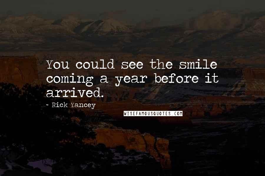 Rick Yancey Quotes: You could see the smile coming a year before it arrived.