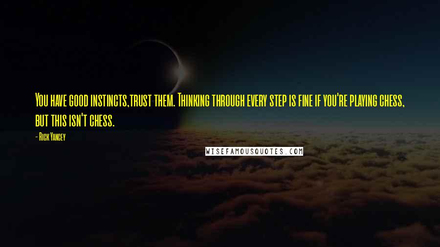 Rick Yancey Quotes: You have good instincts,trust them. Thinking through every step is fine if you're playing chess, but this isn't chess.