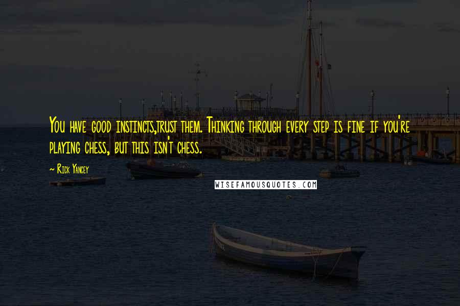 Rick Yancey Quotes: You have good instincts,trust them. Thinking through every step is fine if you're playing chess, but this isn't chess.