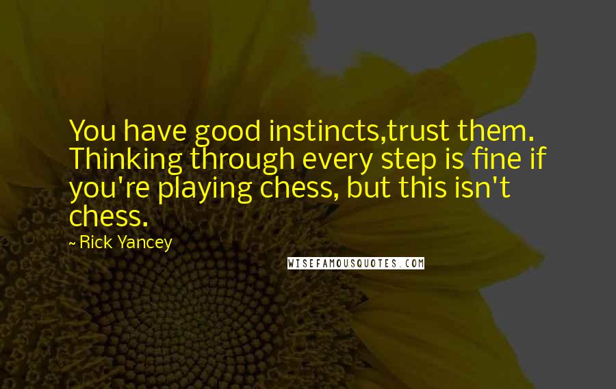 Rick Yancey Quotes: You have good instincts,trust them. Thinking through every step is fine if you're playing chess, but this isn't chess.