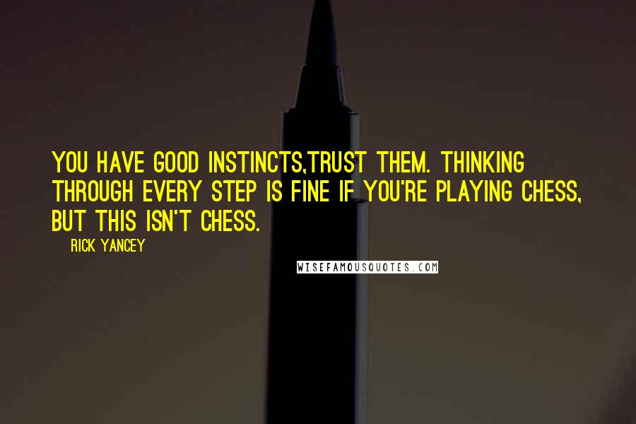 Rick Yancey Quotes: You have good instincts,trust them. Thinking through every step is fine if you're playing chess, but this isn't chess.