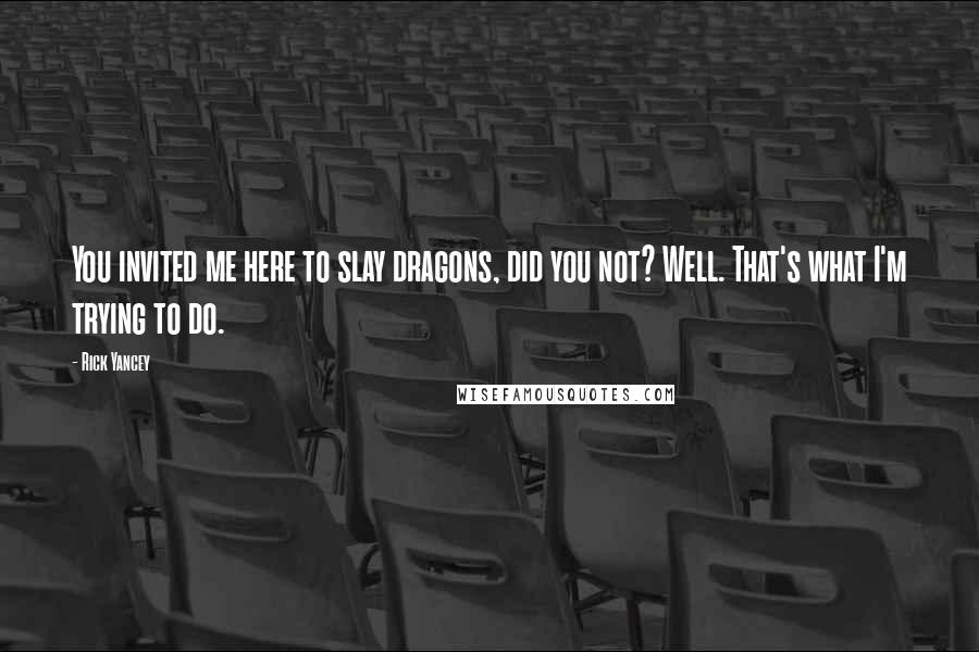 Rick Yancey Quotes: You invited me here to slay dragons, did you not? Well. That's what I'm trying to do.