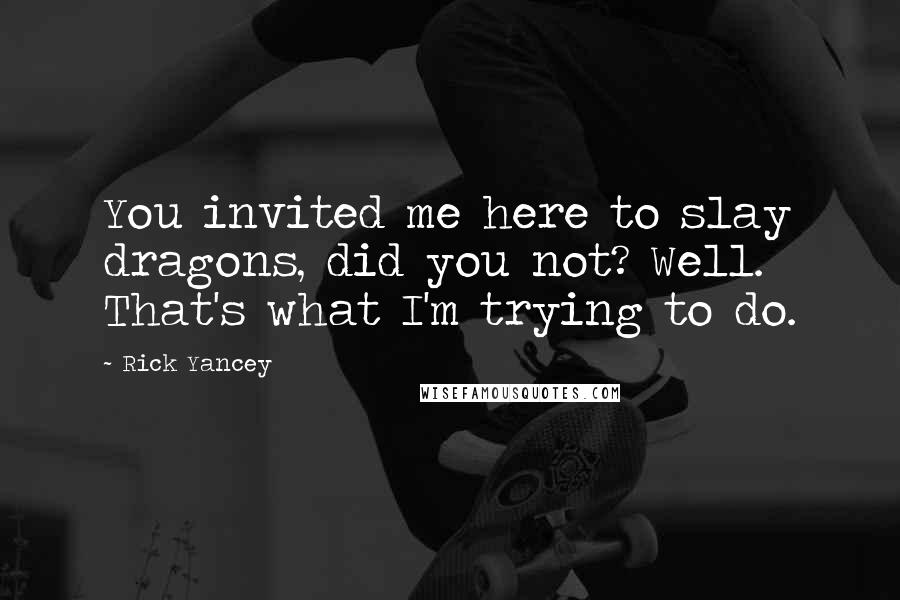 Rick Yancey Quotes: You invited me here to slay dragons, did you not? Well. That's what I'm trying to do.