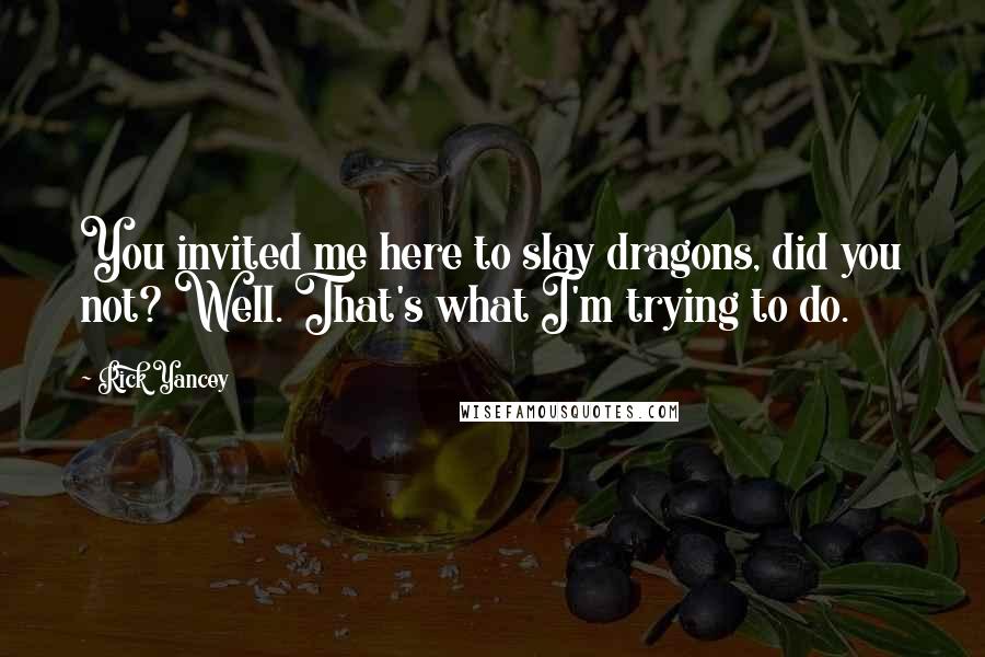 Rick Yancey Quotes: You invited me here to slay dragons, did you not? Well. That's what I'm trying to do.