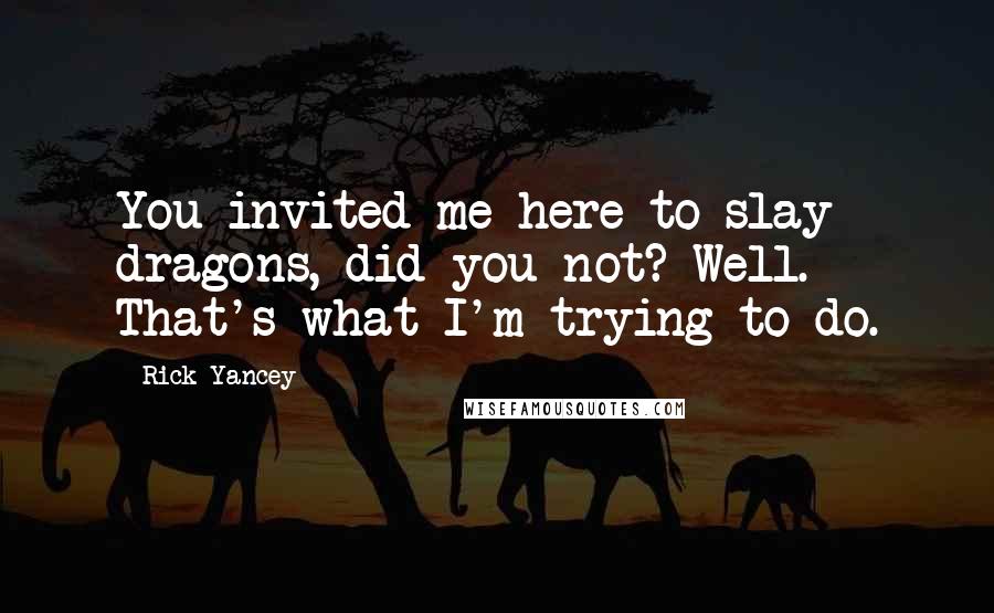 Rick Yancey Quotes: You invited me here to slay dragons, did you not? Well. That's what I'm trying to do.