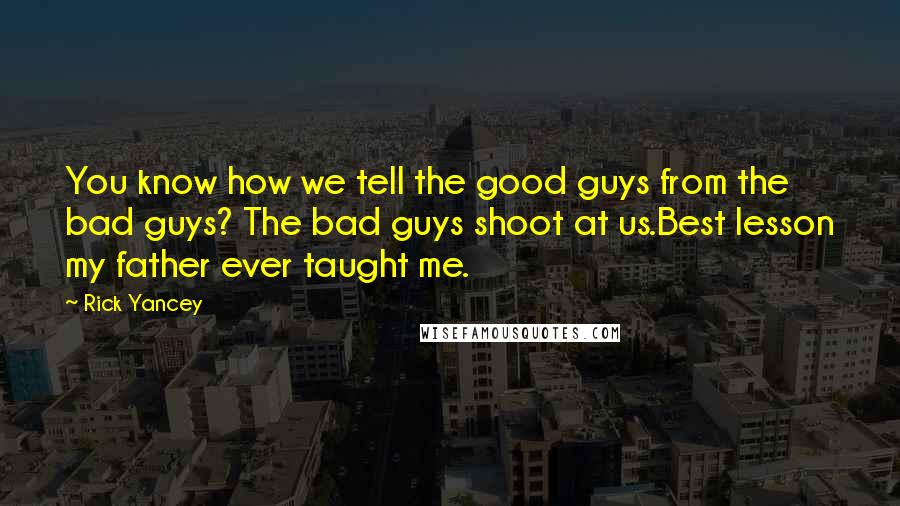 Rick Yancey Quotes: You know how we tell the good guys from the bad guys? The bad guys shoot at us.Best lesson my father ever taught me.