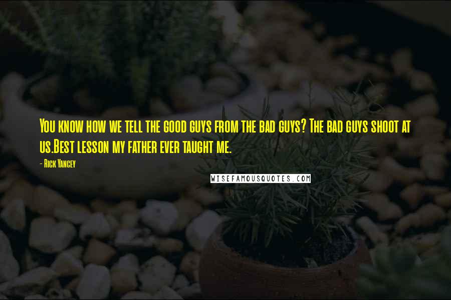 Rick Yancey Quotes: You know how we tell the good guys from the bad guys? The bad guys shoot at us.Best lesson my father ever taught me.