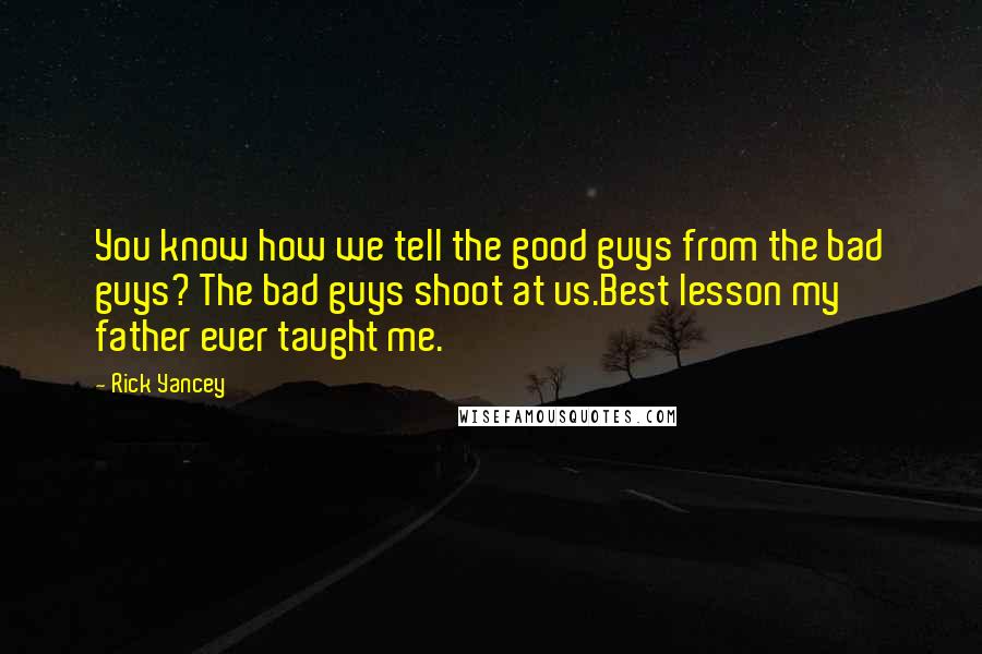 Rick Yancey Quotes: You know how we tell the good guys from the bad guys? The bad guys shoot at us.Best lesson my father ever taught me.