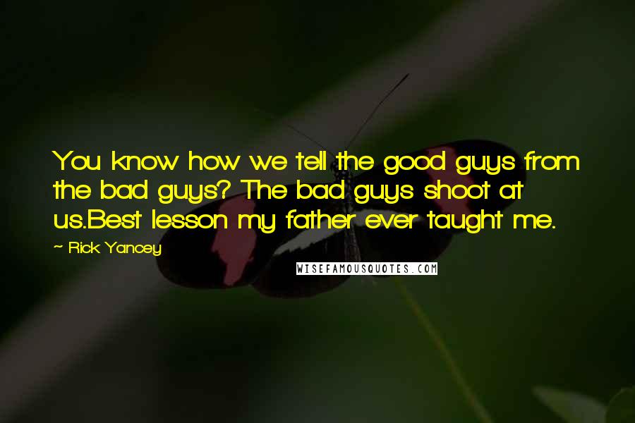 Rick Yancey Quotes: You know how we tell the good guys from the bad guys? The bad guys shoot at us.Best lesson my father ever taught me.