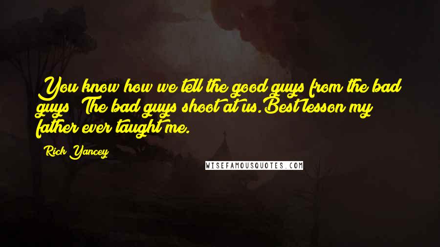 Rick Yancey Quotes: You know how we tell the good guys from the bad guys? The bad guys shoot at us.Best lesson my father ever taught me.