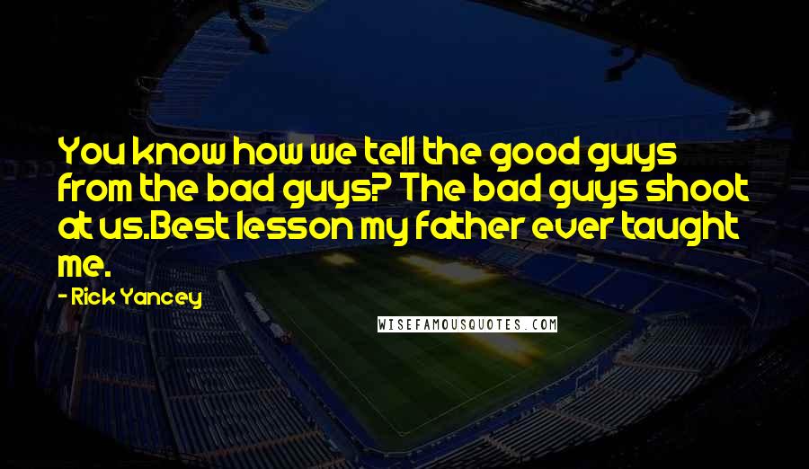 Rick Yancey Quotes: You know how we tell the good guys from the bad guys? The bad guys shoot at us.Best lesson my father ever taught me.