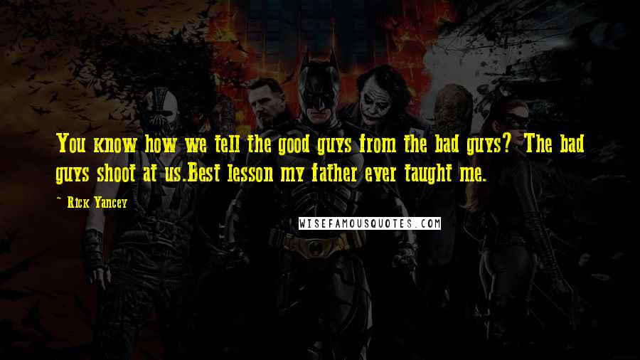 Rick Yancey Quotes: You know how we tell the good guys from the bad guys? The bad guys shoot at us.Best lesson my father ever taught me.