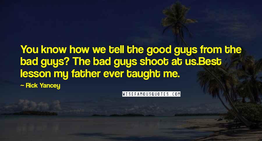 Rick Yancey Quotes: You know how we tell the good guys from the bad guys? The bad guys shoot at us.Best lesson my father ever taught me.