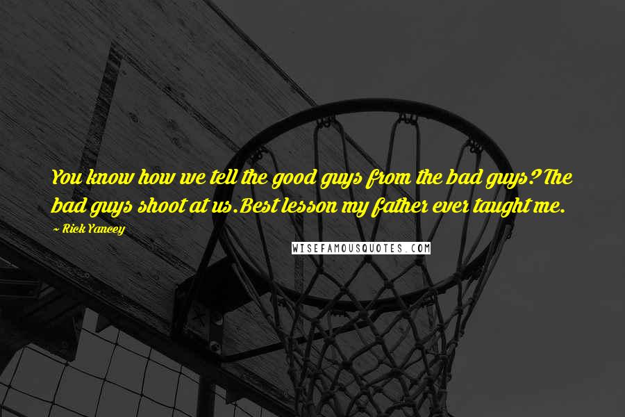 Rick Yancey Quotes: You know how we tell the good guys from the bad guys? The bad guys shoot at us.Best lesson my father ever taught me.