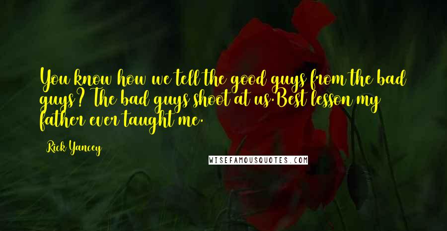 Rick Yancey Quotes: You know how we tell the good guys from the bad guys? The bad guys shoot at us.Best lesson my father ever taught me.