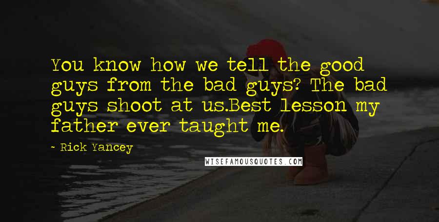Rick Yancey Quotes: You know how we tell the good guys from the bad guys? The bad guys shoot at us.Best lesson my father ever taught me.