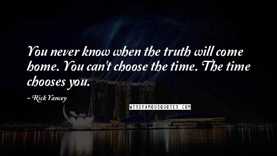 Rick Yancey Quotes: You never know when the truth will come home. You can't choose the time. The time chooses you.