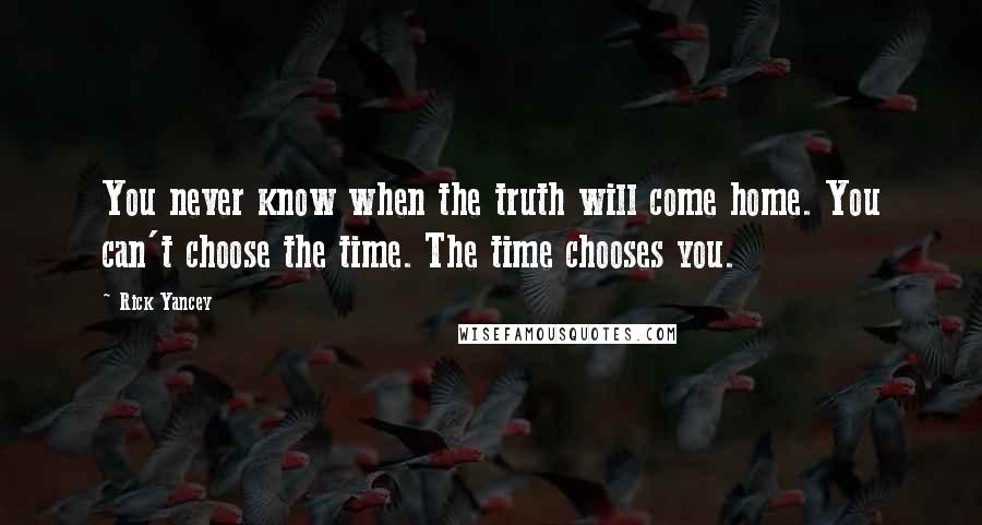 Rick Yancey Quotes: You never know when the truth will come home. You can't choose the time. The time chooses you.