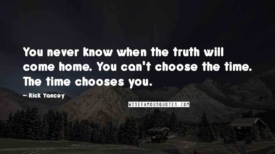 Rick Yancey Quotes: You never know when the truth will come home. You can't choose the time. The time chooses you.