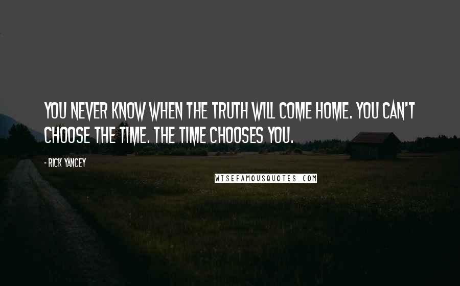 Rick Yancey Quotes: You never know when the truth will come home. You can't choose the time. The time chooses you.