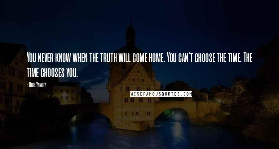 Rick Yancey Quotes: You never know when the truth will come home. You can't choose the time. The time chooses you.