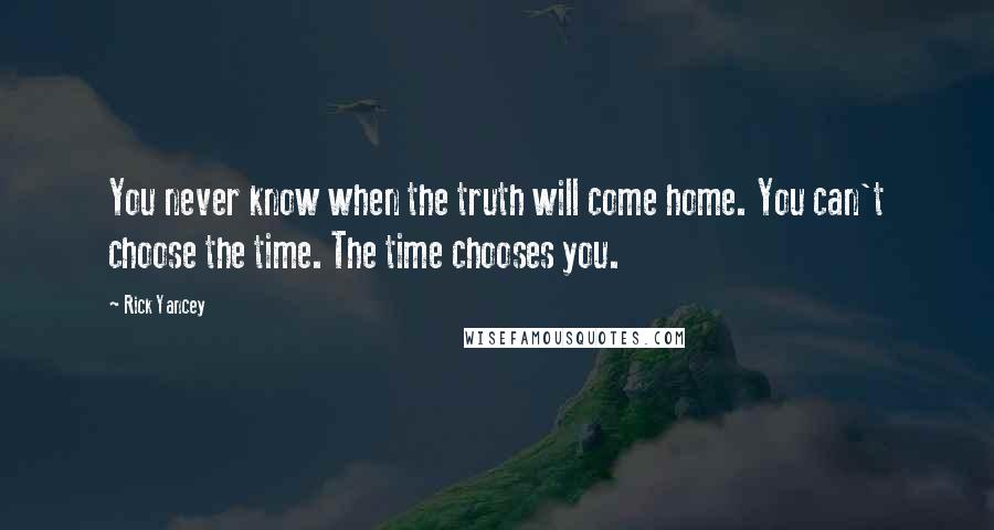 Rick Yancey Quotes: You never know when the truth will come home. You can't choose the time. The time chooses you.