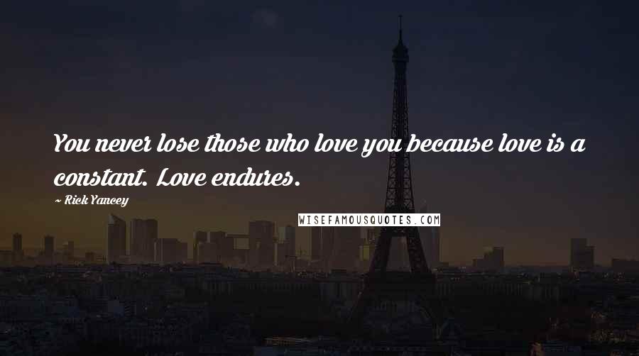 Rick Yancey Quotes: You never lose those who love you because love is a constant. Love endures.
