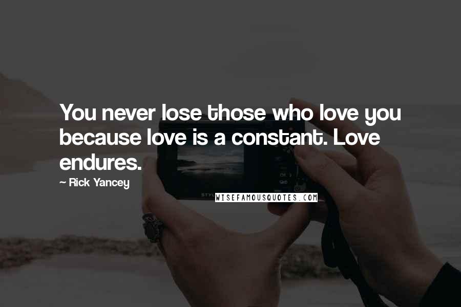 Rick Yancey Quotes: You never lose those who love you because love is a constant. Love endures.