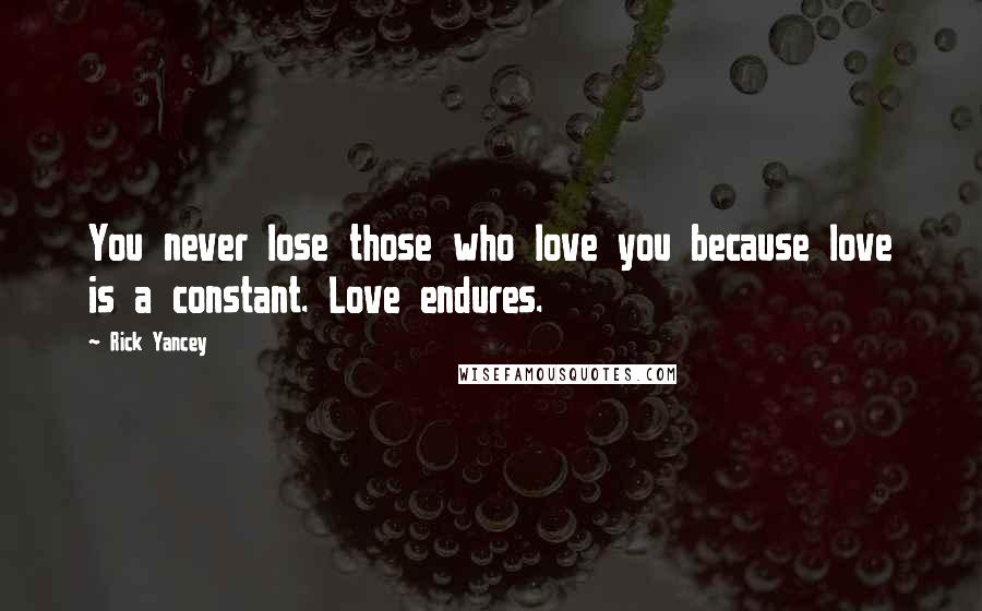 Rick Yancey Quotes: You never lose those who love you because love is a constant. Love endures.