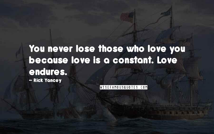 Rick Yancey Quotes: You never lose those who love you because love is a constant. Love endures.