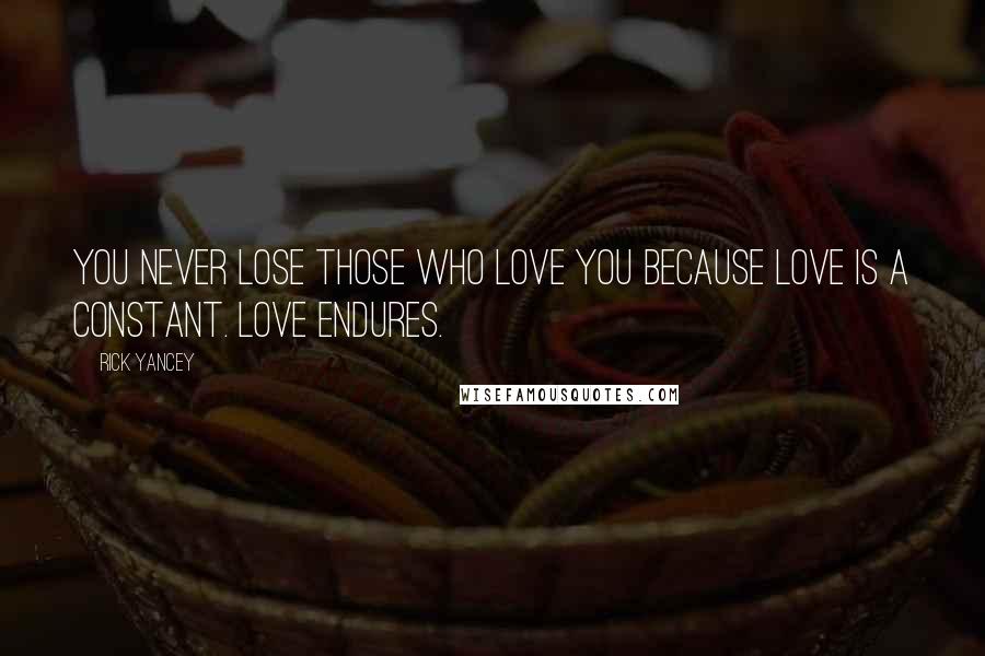 Rick Yancey Quotes: You never lose those who love you because love is a constant. Love endures.