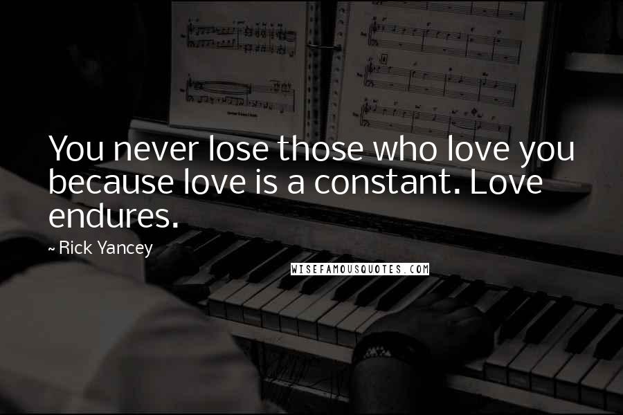Rick Yancey Quotes: You never lose those who love you because love is a constant. Love endures.