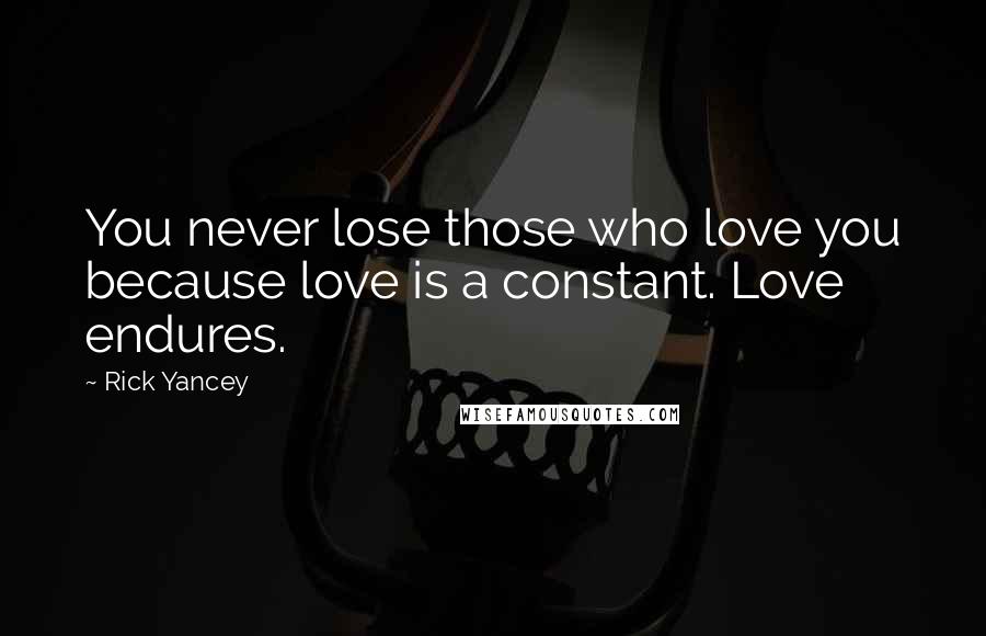 Rick Yancey Quotes: You never lose those who love you because love is a constant. Love endures.