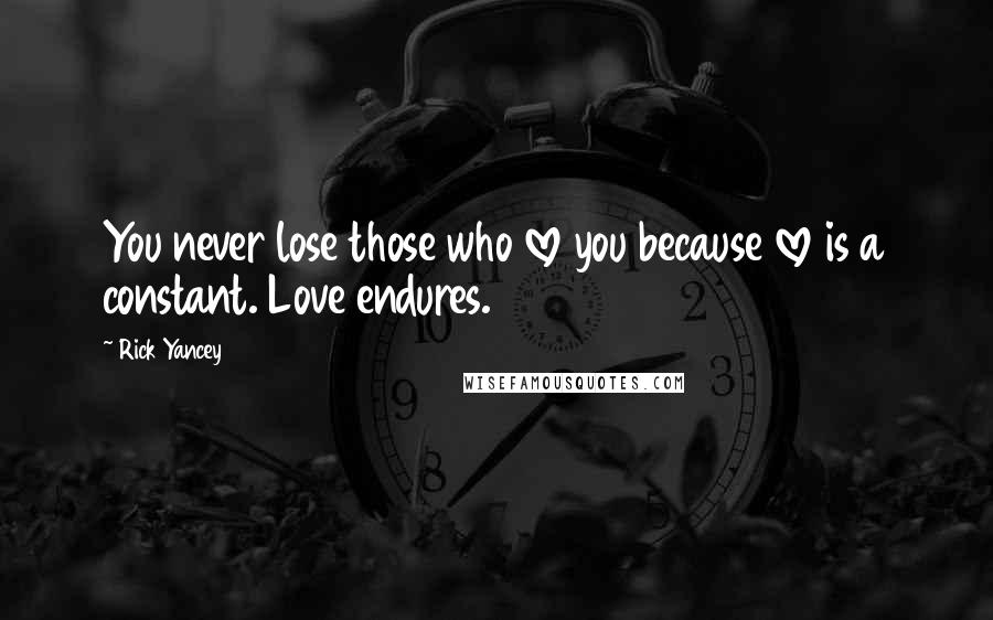 Rick Yancey Quotes: You never lose those who love you because love is a constant. Love endures.