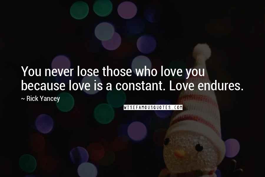 Rick Yancey Quotes: You never lose those who love you because love is a constant. Love endures.
