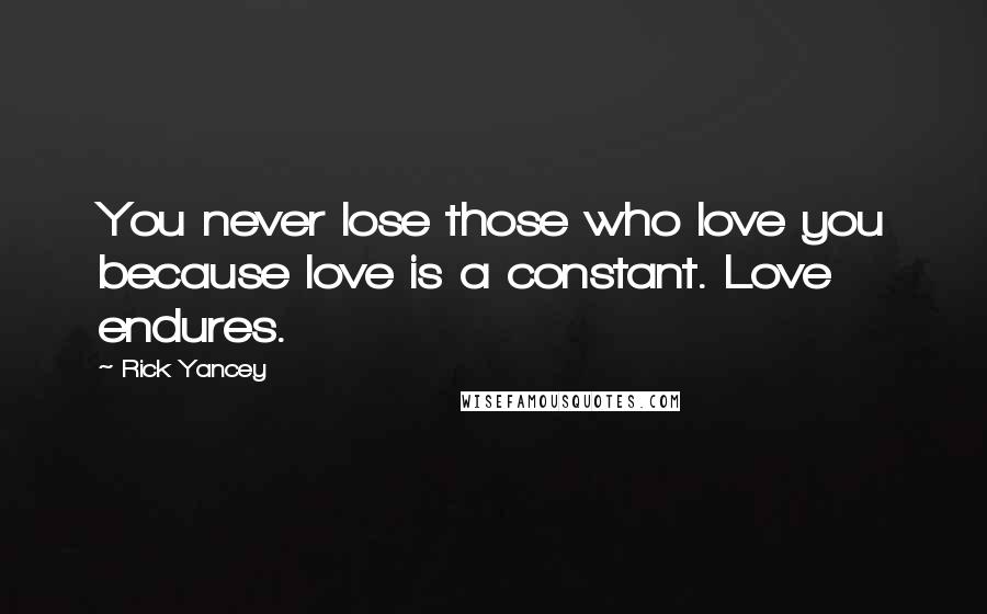 Rick Yancey Quotes: You never lose those who love you because love is a constant. Love endures.