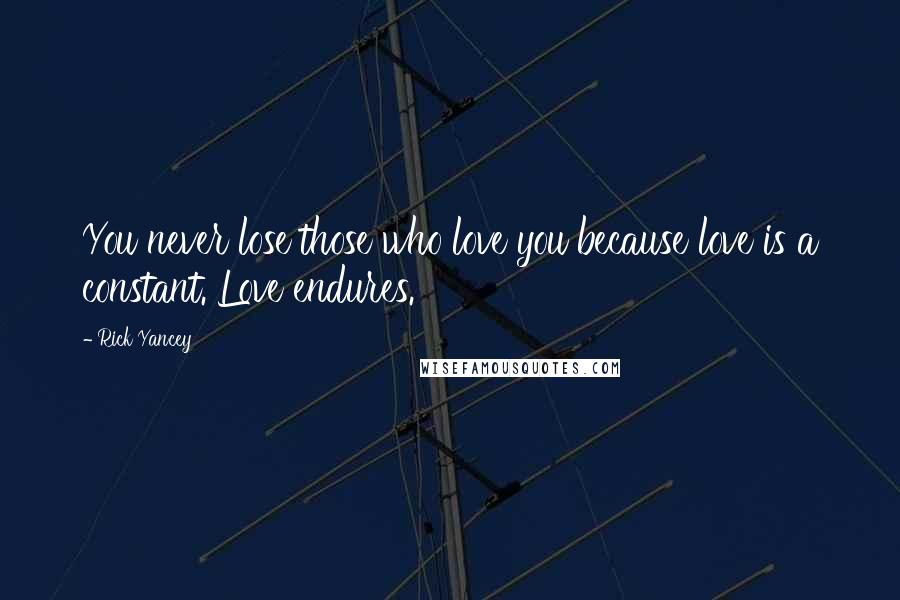 Rick Yancey Quotes: You never lose those who love you because love is a constant. Love endures.