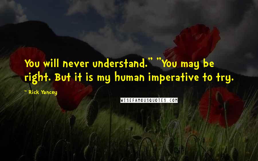 Rick Yancey Quotes: You will never understand." "You may be right. But it is my human imperative to try.