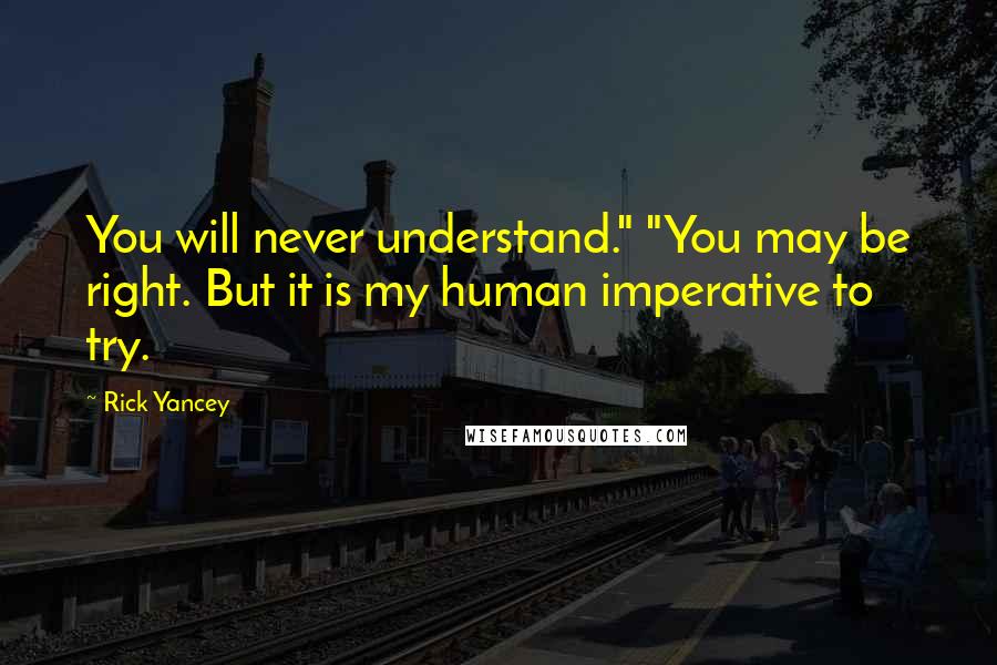 Rick Yancey Quotes: You will never understand." "You may be right. But it is my human imperative to try.