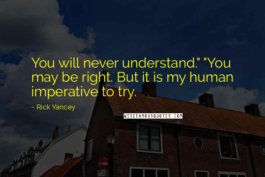 Rick Yancey Quotes: You will never understand." "You may be right. But it is my human imperative to try.