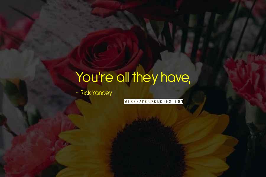 Rick Yancey Quotes: You're all they have,