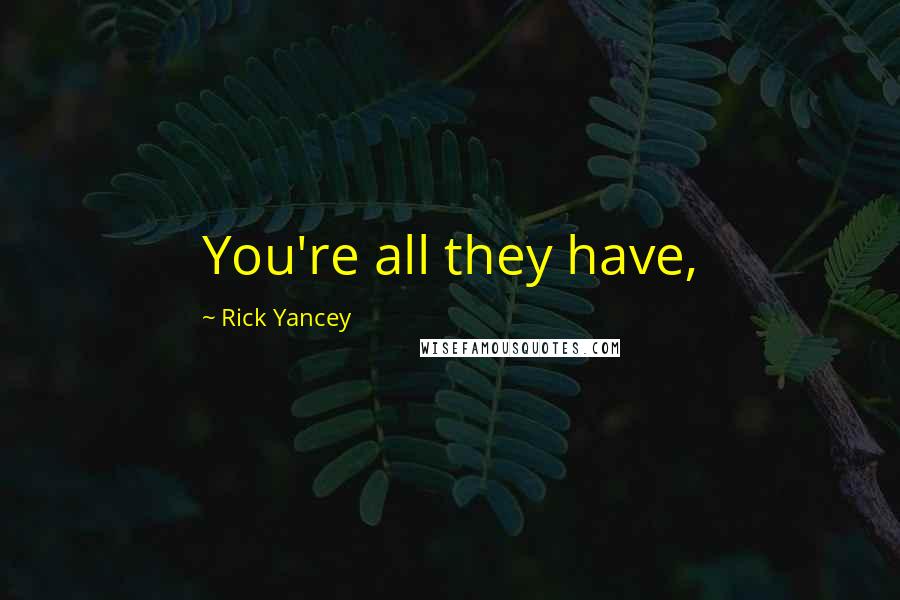 Rick Yancey Quotes: You're all they have,