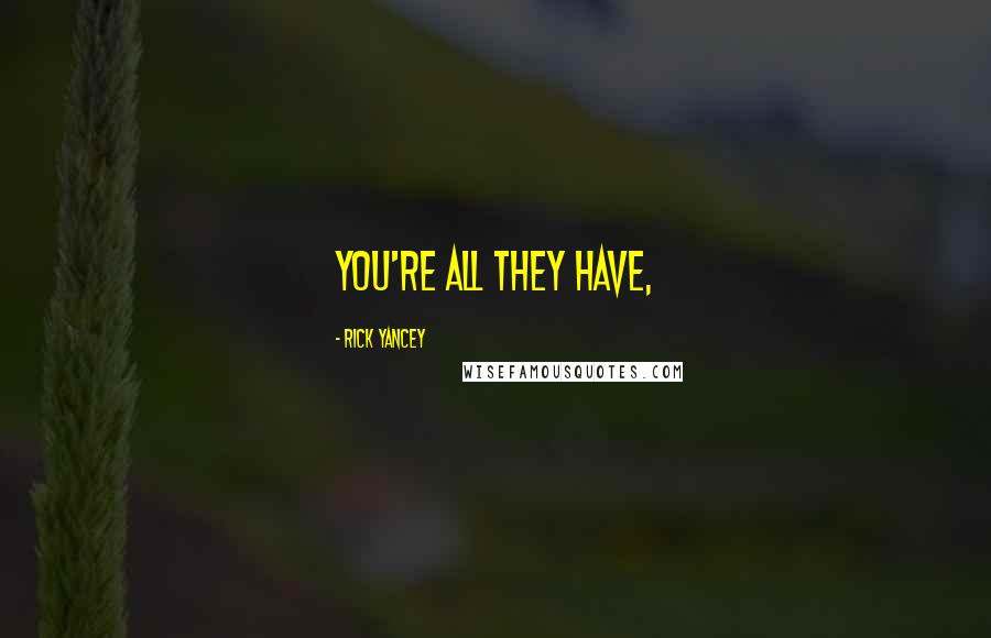 Rick Yancey Quotes: You're all they have,